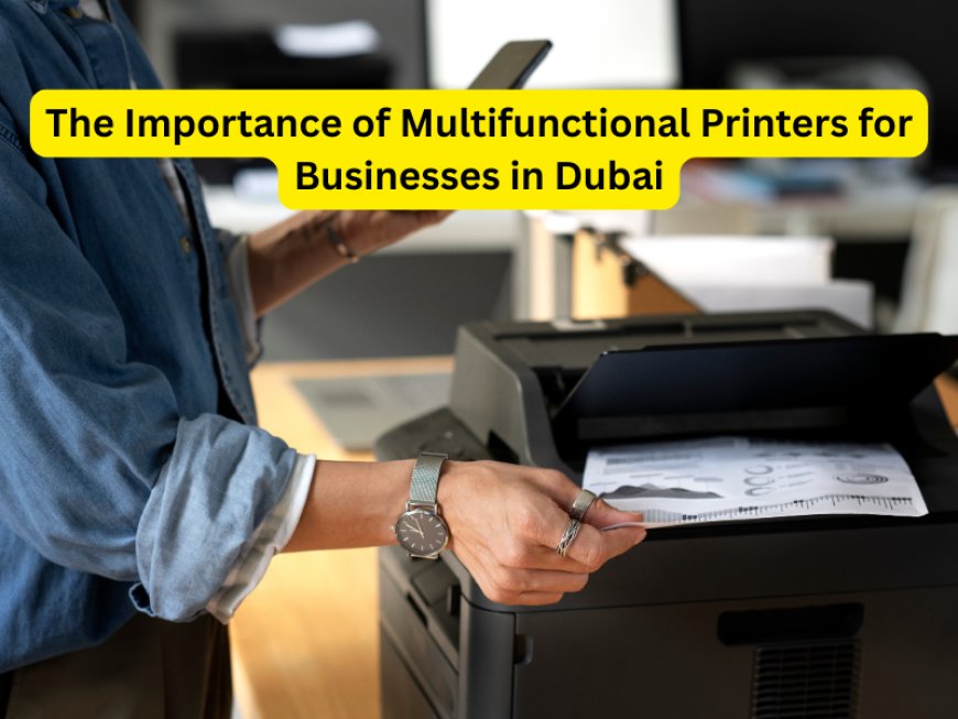 The Importance of Multifunctional Printers for Businesses in Dubai