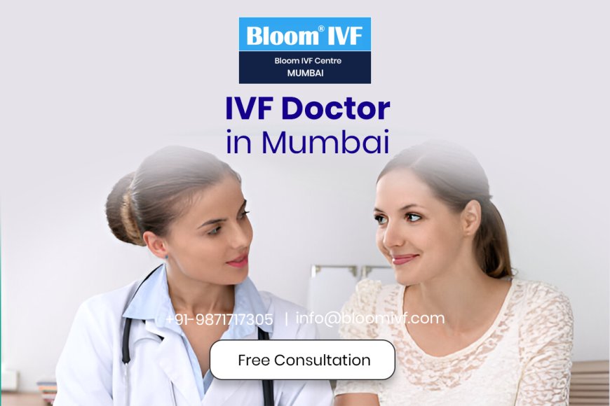 Top IVF Doctors in Mumbai: Your Guide to the Best Fertility Specialists at Bloom IVF